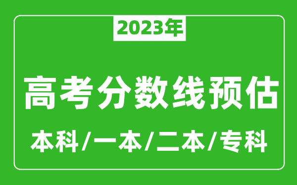2023年全國各地高考分數(shù)線預估（含本科、一本、二本、?？品謹?shù)線）