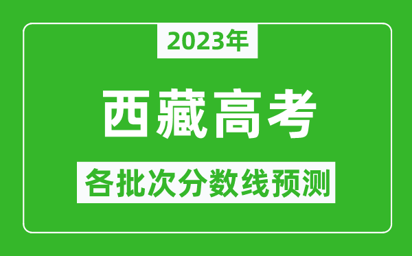 2023年西藏高考各批次分數(shù)線預(yù)測,西藏高考預(yù)估分數(shù)線是多少？