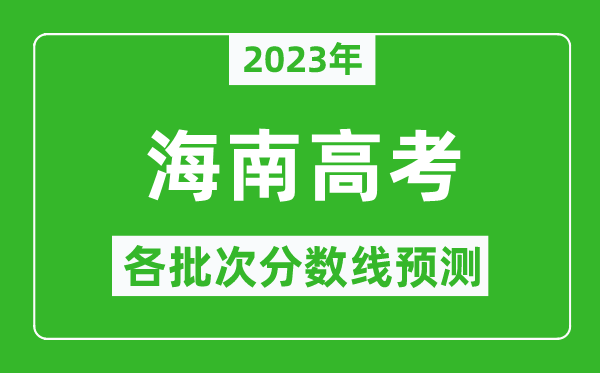 2023年海南高考各批次分?jǐn)?shù)線預(yù)測,海南高考預(yù)估分?jǐn)?shù)線是多少？