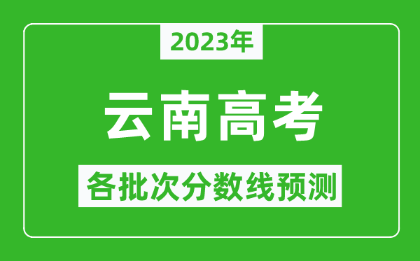 2023年云南高考各批次分?jǐn)?shù)線預(yù)測,云南高考預(yù)估分?jǐn)?shù)線是多少？