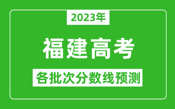 2023年福建高考各批次分?jǐn)?shù)線預(yù)測,福建高考預(yù)估分?jǐn)?shù)線是多少？
