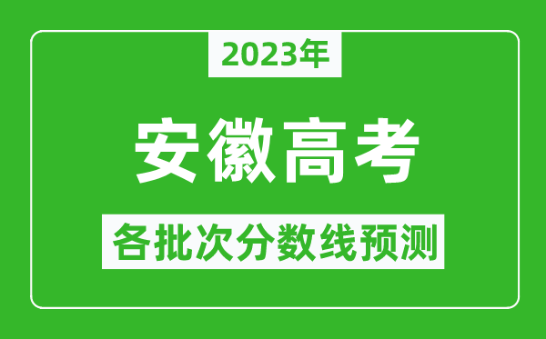 2023年安徽高考各批次分?jǐn)?shù)線預(yù)測,安徽高考預(yù)估分?jǐn)?shù)線是多少？