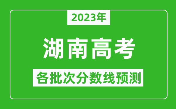 2023年湖南高考各批次分數(shù)線預測,湖南高考預估分數(shù)線是多少？
