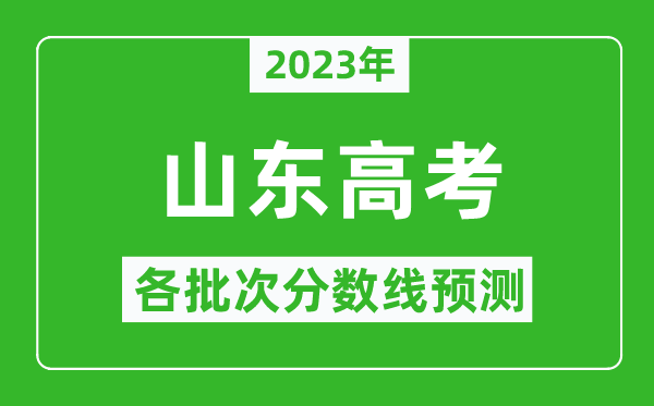 2023年山東高考各批次分?jǐn)?shù)線預(yù)測,山東高考預(yù)估分?jǐn)?shù)線是多少?
