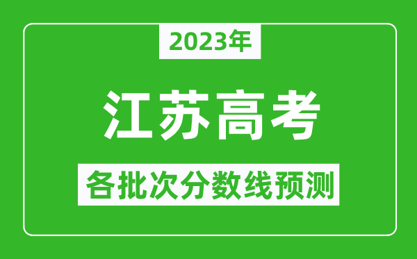 2023年江蘇高考各批次分?jǐn)?shù)線預(yù)測(cè),江蘇高考預(yù)估分?jǐn)?shù)線是多少?