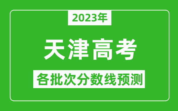 2023年天津高考各批次分數(shù)線預測,天津高考預估分數(shù)線是多少？