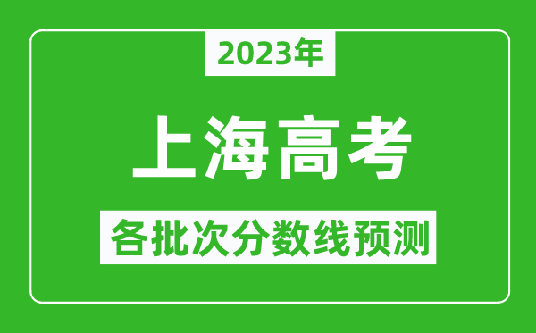 2023年上海高考各批次分?jǐn)?shù)線預(yù)測(cè),上海高考預(yù)估分?jǐn)?shù)線是多少？