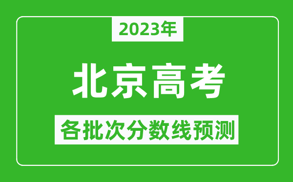 2023年北京高考各批次分?jǐn)?shù)線預(yù)測(cè),北京高考預(yù)估分?jǐn)?shù)線是多少？