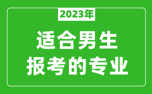 2023年適合男生報(bào)考的專業(yè)有哪些,男生學(xué)什么專業(yè)比較好？
