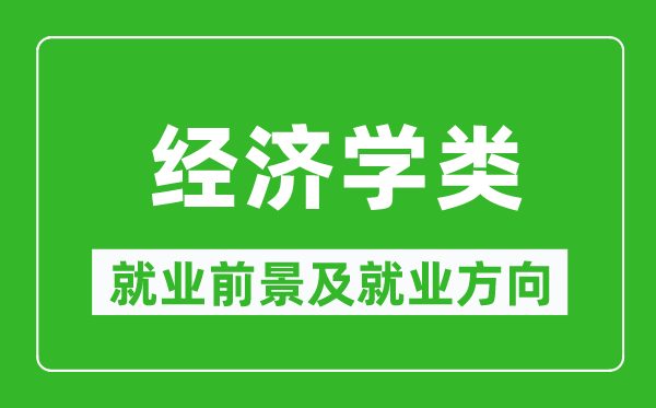 經(jīng)濟(jì)學(xué)類(lèi)專(zhuān)業(yè)就業(yè)前景及就業(yè)方向,經(jīng)濟(jì)學(xué)類(lèi)專(zhuān)業(yè)包括哪些？