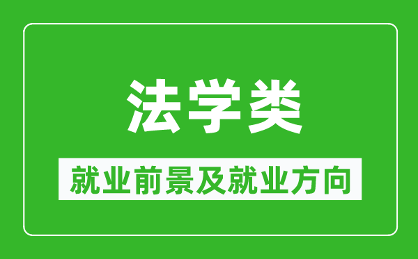 法學(xué)類專業(yè)就業(yè)前景及就業(yè)方向,法學(xué)類專業(yè)包括哪些？