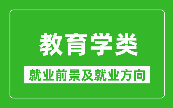 教育學(xué)類專業(yè)就業(yè)前景及就業(yè)方向,教育學(xué)類專業(yè)包括哪些?