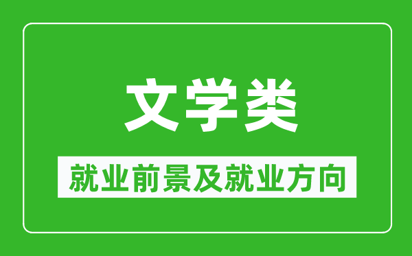 文學(xué)類專業(yè)就業(yè)前景及就業(yè)方向,文學(xué)類專業(yè)包括哪些？