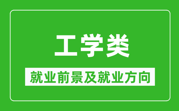 工學(xué)類專業(yè)就業(yè)前景及就業(yè)方向,工學(xué)類專業(yè)包括哪些?