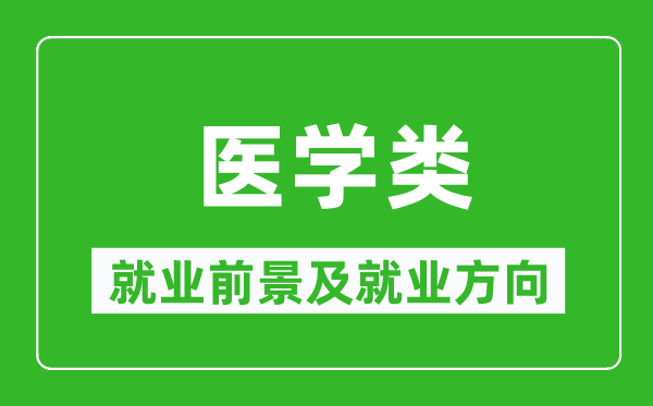 醫(yī)學(xué)類專業(yè)就業(yè)前景及就業(yè)方向,醫(yī)學(xué)類專業(yè)包括哪些?