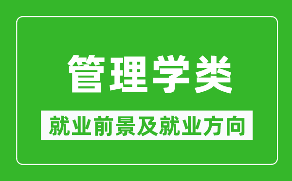 管理學(xué)類(lèi)專(zhuān)業(yè)就業(yè)前景及就業(yè)方向,管理學(xué)類(lèi)專(zhuān)業(yè)包括哪些?