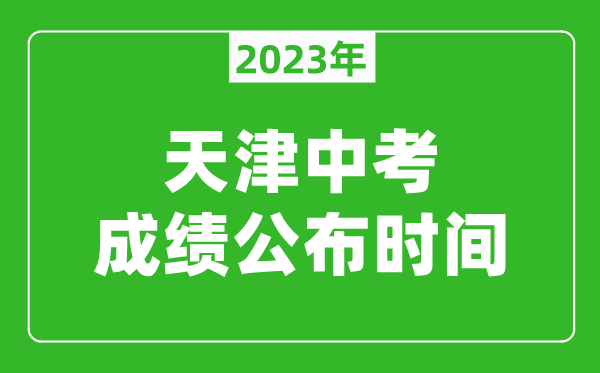 天津中考成績(jī)公布時(shí)間2023,天津中考成績(jī)什么時(shí)候出來？