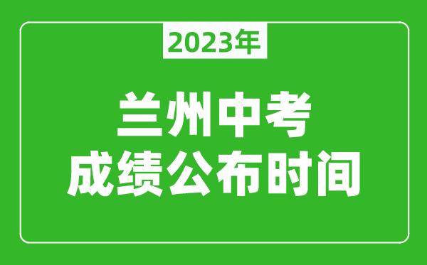蘭州中考成績(jī)公布時(shí)間2023,蘭州中考成績(jī)什么時(shí)候出來(lái)?