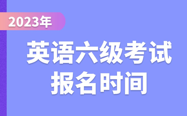 2023下半年英語六級考試報名時間(附CET6報名官網(wǎng)入口)