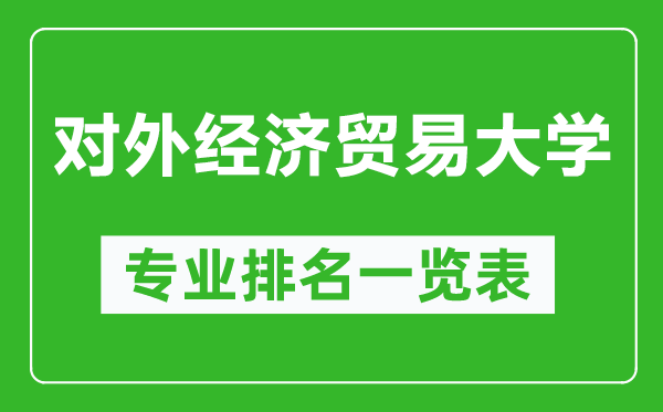 對(duì)外經(jīng)濟(jì)貿(mào)易大學(xué)專業(yè)排名一覽表,對(duì)外經(jīng)濟(jì)貿(mào)易大學(xué)哪些專業(yè)比較好