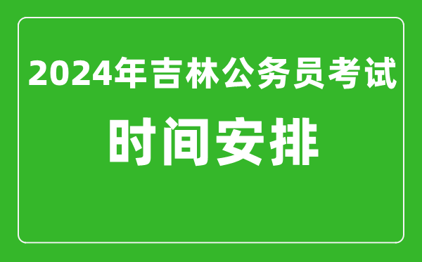 2024年吉林公務(wù)員考試時間安排具體時間一覽表