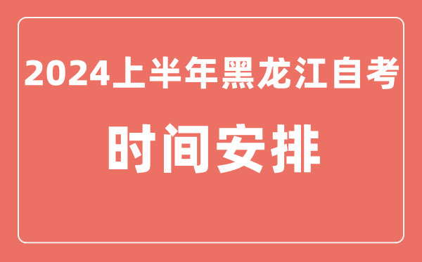 2024上半年黑龍江自學(xué)考試時(shí)間安排,黑龍江自考具體時(shí)間一覽表
