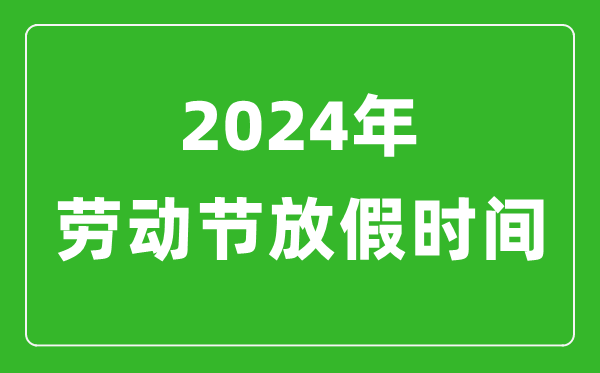 2024年勞動(dòng)節(jié)放假時(shí)間表,2024勞動(dòng)節(jié)是幾月幾號(hào)