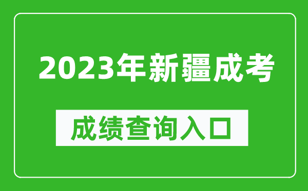 2023年新疆成考成績(jī)查詢?nèi)肟诰W(wǎng)址(https://www.xjzk.gov.cn/)