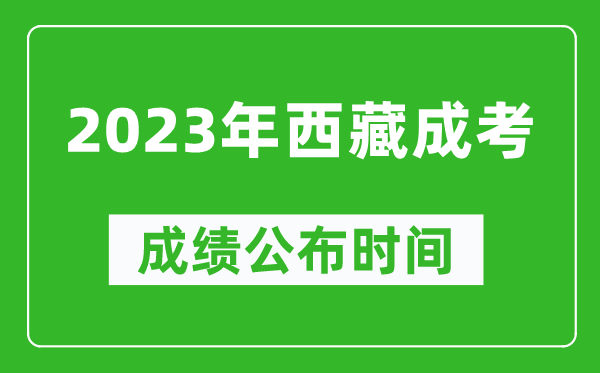 2023年西藏成考成績(jī)公布時(shí)間,西藏成考分?jǐn)?shù)多久能出來(lái)