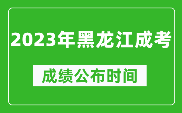 2023年黑龍江成考成績公布時間,黑龍江成考分數(shù)多久能出來