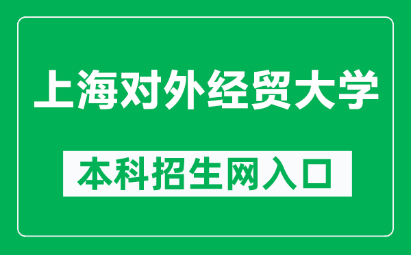 上海對外經(jīng)貿(mào)大學(xué)本科招生網(wǎng)網(wǎng)址(https://zhaosheng.suibe.edu.cn/)