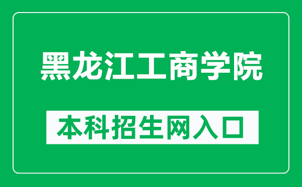 黑龍江工商學院本科招生網(wǎng)網(wǎng)址（https://www.hibu.edu.cn/zsbgs/）