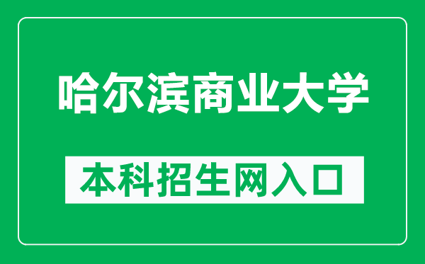 哈爾濱商業(yè)大學本科招生網(wǎng)網(wǎng)址（https://zsb.hrbcu.edu.cn/）