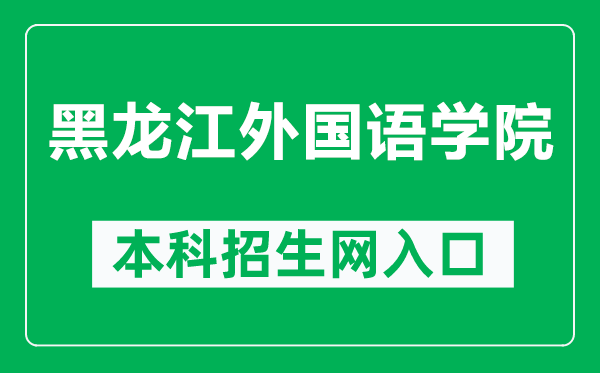 黑龍江外國(guó)語學(xué)院本科招生網(wǎng)網(wǎng)址(https://zs.hiu.edu.cn/)