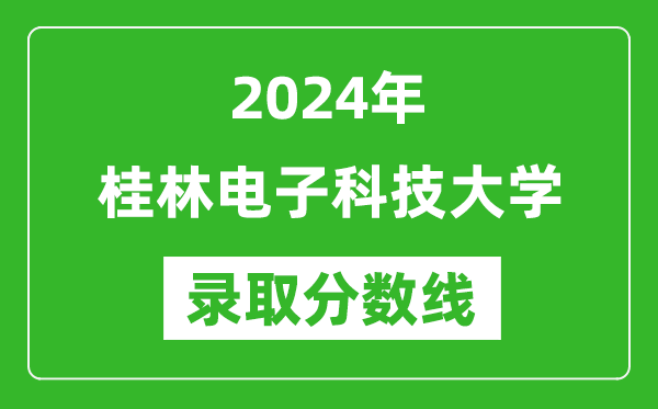 桂林電子科技大學(xué)錄取分?jǐn)?shù)線2024年是多少分(附各省錄取最低分)