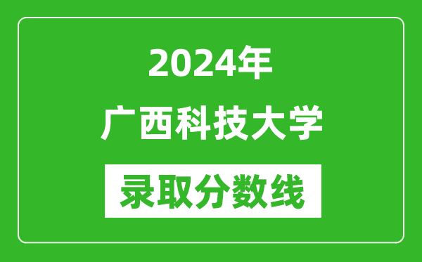 廣西科技大學錄取分數(shù)線2024年是多少分(附各省錄取最低分)