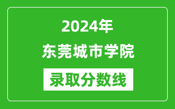 東莞城市學(xué)院錄取分?jǐn)?shù)線2024年是多少分(附各省錄取最低分)