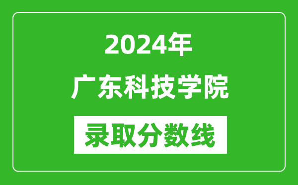 廣東科技學(xué)院錄取分?jǐn)?shù)線2024年是多少分(附各省錄取最低分)