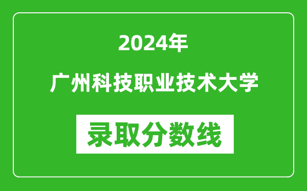廣州科技職業(yè)技術(shù)大學(xué)錄取分?jǐn)?shù)線2024年是多少分(附各省錄取最低分)