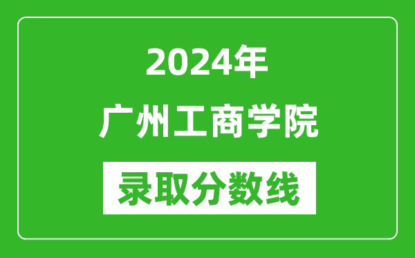廣州工商學(xué)院錄取分?jǐn)?shù)線2024年是多少分(附各省錄取最低分)