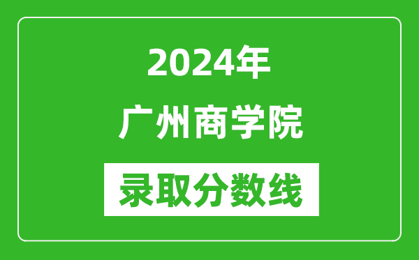 廣州商學院錄取分數(shù)線2024年是多少分(附各省錄取最低分)