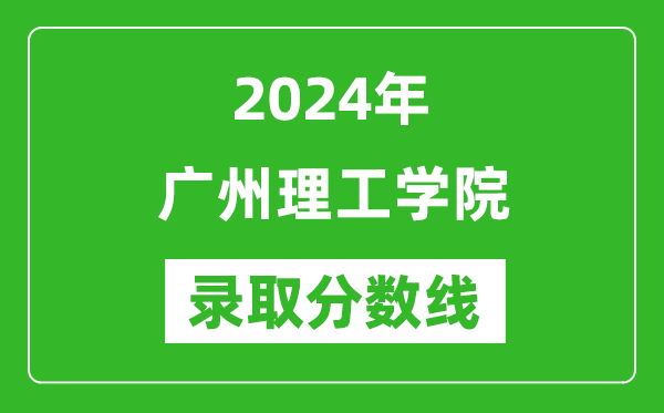 廣州理工學(xué)院錄取分?jǐn)?shù)線2024年是多少分(附各省錄取最低分)