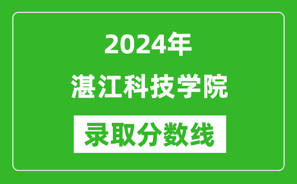 湛江科技學(xué)院錄取分數(shù)線2024年是多少分(附各省錄取最低分)
