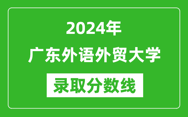 廣東外語(yǔ)外貿(mào)大學(xué)錄取分?jǐn)?shù)線(xiàn)2024年是多少分(附各省錄取最低分)