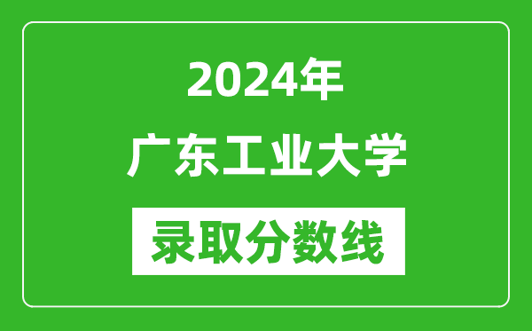 廣東工業(yè)大學(xué)錄取分?jǐn)?shù)線2024年是多少分(附各省錄取最低分)