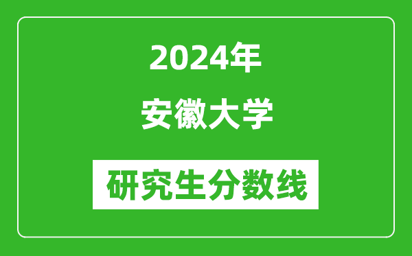 2024年安徽大學研究生分數(shù)線一覽表(含2023年歷年)