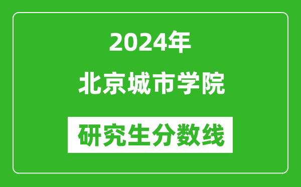 2024年北京城市學(xué)院研究生分?jǐn)?shù)線一覽表(含2023年歷年)