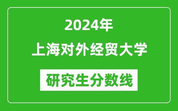 2024年上海對(duì)外經(jīng)貿(mào)大學(xué)研究生分?jǐn)?shù)線一覽表(含2023年歷年)