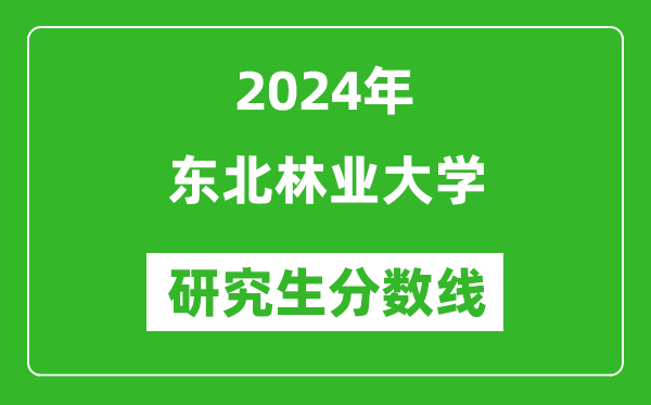 2024年東北林業(yè)大學(xué)研究生分數(shù)線一覽表(含2023年歷年)