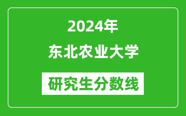 2024年東北農(nóng)業(yè)大學(xué)研究生分數(shù)線一覽表(含2023年歷年)